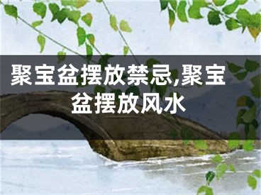 聚宝盆摆放禁忌,聚宝盆摆放风水