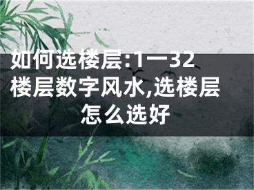 如何选楼层:1一32楼层数字风水,选楼层怎么选好