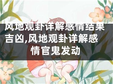 风地观卦详解感情结果吉凶,风地观卦详解感情官鬼发动