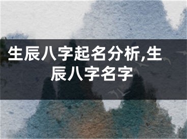 生辰八字起名分析,生辰八字名字