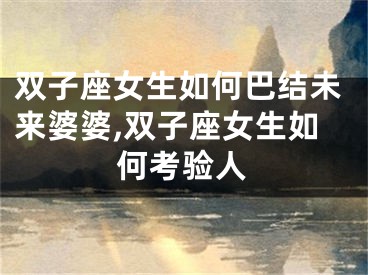 双子座女生如何巴结未来婆婆,双子座女生如何考验人