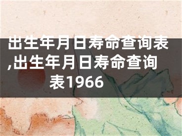 出生年月日寿命查询表,出生年月日寿命查询表1966