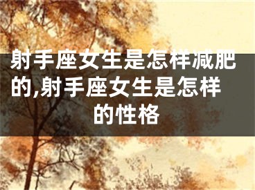 射手座女生是怎样减肥的,射手座女生是怎样的性格