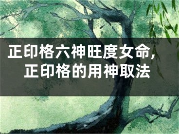 正印格六神旺度女命,正印格的用神取法