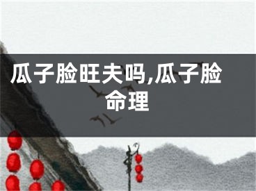 瓜子脸旺夫吗,瓜子脸命理
