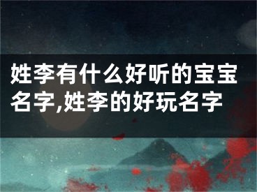 姓李有什么好听的宝宝名字,姓李的好玩名字