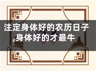 注定身体好的农历日子,身体好的才最牛