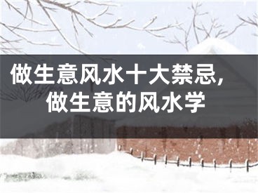做生意风水十大禁忌,做生意的风水学