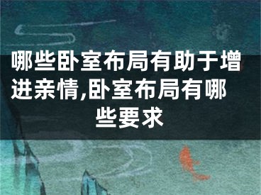 哪些卧室布局有助于增进亲情,卧室布局有哪些要求