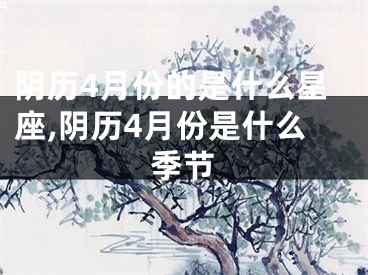 阴历4月份的是什么星座,阴历4月份是什么季节