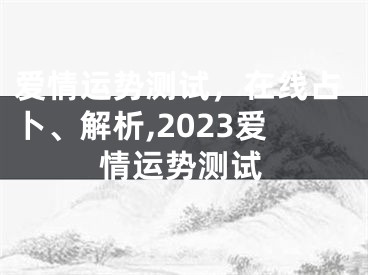 爱情运势测试，在线占卜、解析,2023爱情运势测试