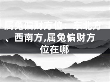 属兔偏财方位：东北方、西南方,属兔偏财方位在哪