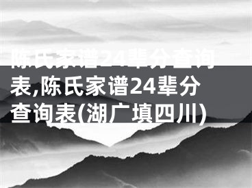 陈氏家谱24辈分查询表,陈氏家谱24辈分查询表(湖广填四川)