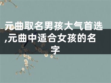 元曲取名男孩大气首选,元曲中适合女孩的名字