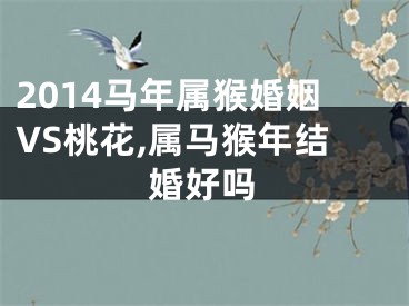 2014马年属猴婚姻VS桃花,属马猴年结婚好吗