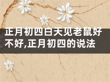 正月初四白天见老鼠好不好,正月初四的说法