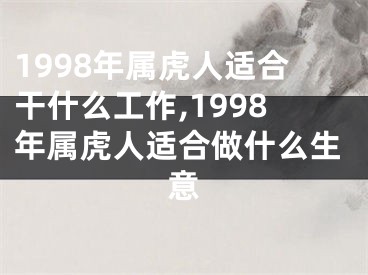 1998年属虎人适合干什么工作,1998年属虎人适合做什么生意