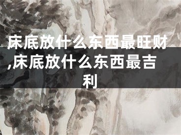 床底放什么东西最旺财,床底放什么东西最吉利