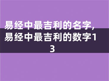 易经中最吉利的名字,易经中最吉利的数字13