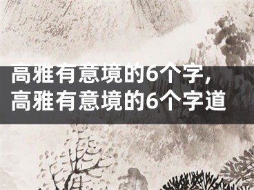 高雅有意境的6个字,高雅有意境的6个字道