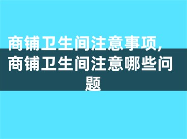 商铺卫生间注意事项,商铺卫生间注意哪些问题