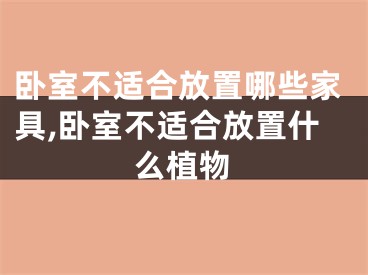 卧室不适合放置哪些家具,卧室不适合放置什么植物