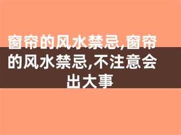 窗帘的风水禁忌,窗帘的风水禁忌,不注意会出大事