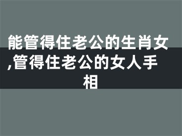 能管得住老公的生肖女,管得住老公的女人手相