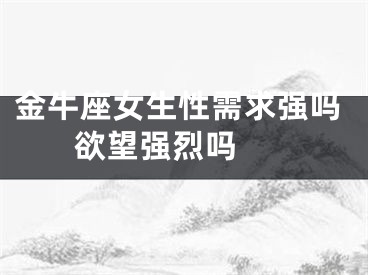 金牛座女生性需求强吗 欲望强烈吗 