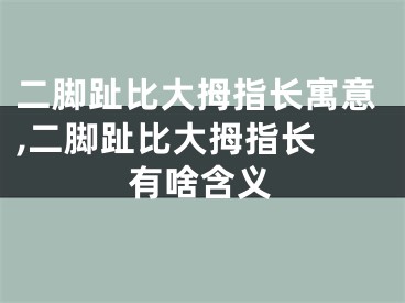二脚趾比大拇指长寓意,二脚趾比大拇指长 有啥含义