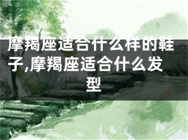 摩羯座适合什么样的鞋子,摩羯座适合什么发型