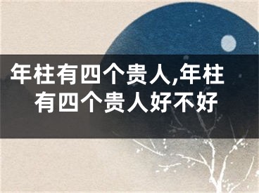 年柱有四个贵人,年柱有四个贵人好不好