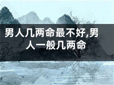 男人几两命最不好,男人一般几两命