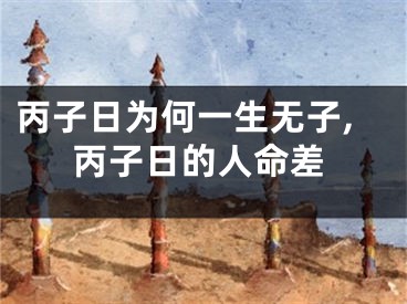 丙子日为何一生无子,丙子日的人命差