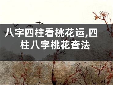 八字四柱看桃花运,四柱八字桃花查法