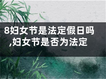 8妇女节是法定假日吗,妇女节是否为法定