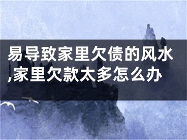 易导致家里欠债的风水,家里欠款太多怎么办
