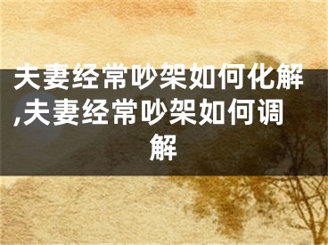 夫妻经常吵架如何化解,夫妻经常吵架如何调解