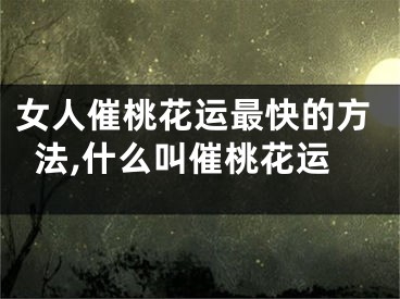 女人催桃花运最快的方法,什么叫催桃花运