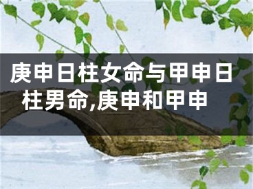 庚申日柱女命与甲申日柱男命,庚申和甲申