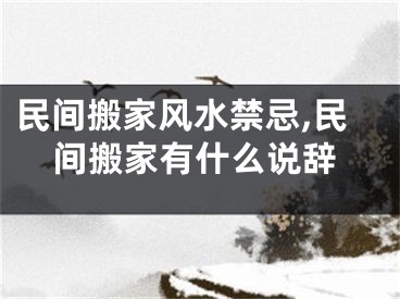 民间搬家风水禁忌,民间搬家有什么说辞