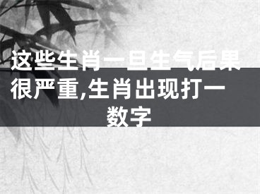 这些生肖一旦生气后果很严重,生肖出现打一数字