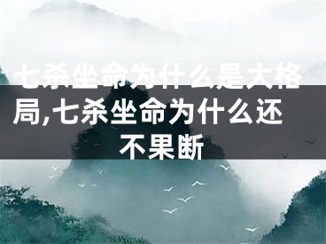 七杀坐命为什么是大格局,七杀坐命为什么还不果断