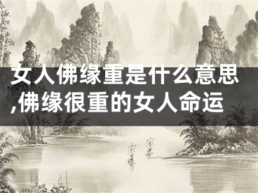 女人佛缘重是什么意思,佛缘很重的女人命运