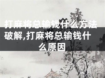 打麻将总输钱什么方法破解,打麻将总输钱什么原因