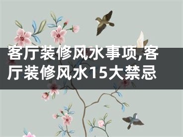 客厅装修风水事项,客厅装修风水15大禁忌
