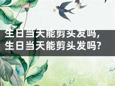 生日当天能剪头发吗,生日当天能剪头发吗?