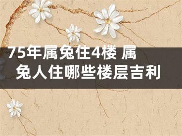 75年属兔住4楼 属兔人住哪些楼层吉利