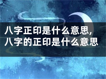 八字正印是什么意思,八字的正印是什么意思