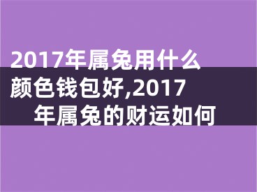 2017年属兔用什么颜色钱包好,2017年属兔的财运如何